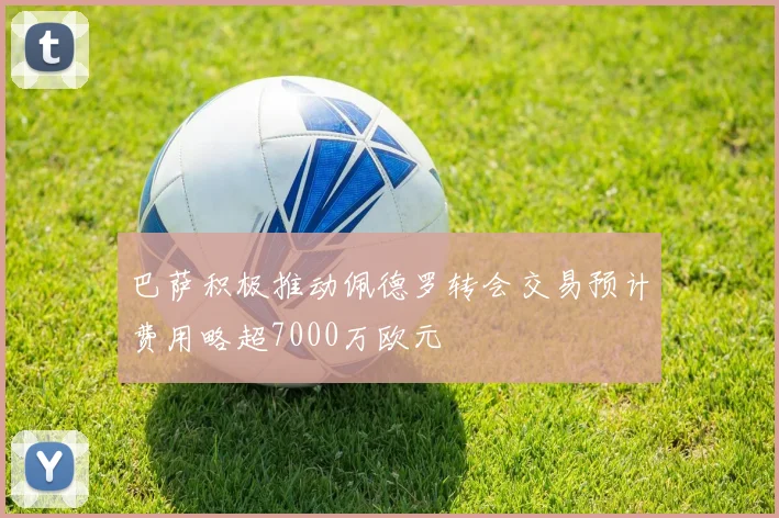 巴萨积极推动佩德罗转会交易预计费用略超7000万欧元