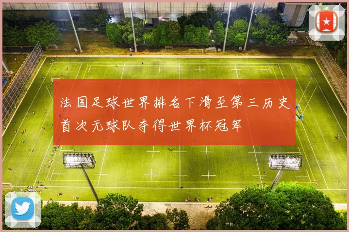 法国足球世界排名下滑至第三历史首次无球队夺得世界杯冠军
