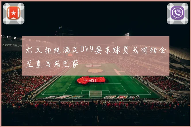 尤文拒绝满足DV9要求球员或将转会至皇马或巴萨
