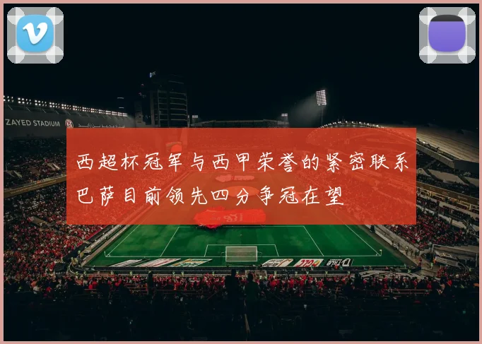 西超杯冠军与西甲荣誉的紧密联系巴萨目前领先四分争冠在望