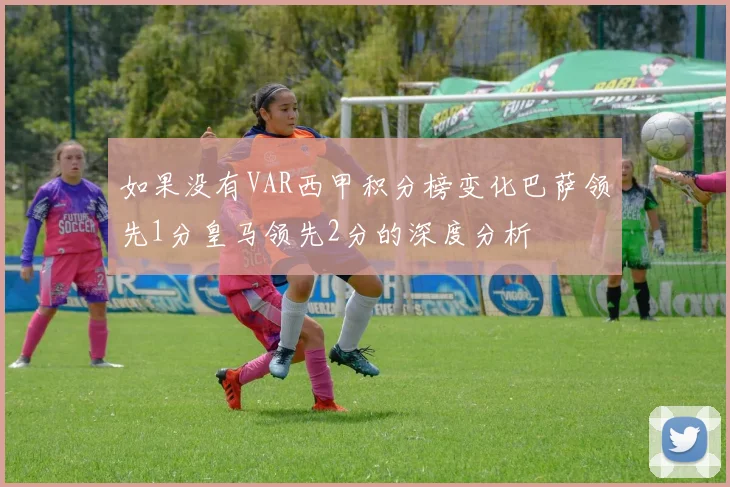 如果没有VAR西甲积分榜变化巴萨领先1分皇马领先2分的深度分析