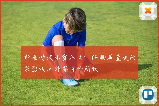 斯洛特谈比赛压力：睡眠质量受结果影响非外界评价所致