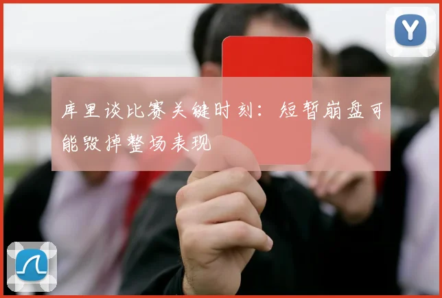 库里谈比赛关键时刻：短暂崩盘可能毁掉整场表现